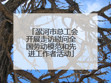 漯河市总工会开展走访慰问全国劳动模范和先进工作者活动
