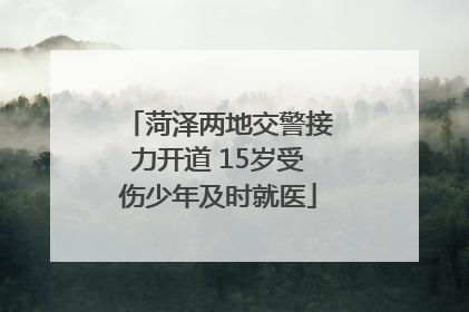菏泽两地交警接力开道 15岁受伤少年及时就医