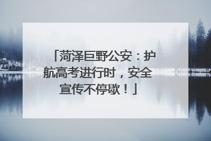 菏泽巨野公安：护航高考进行时，安全宣传不停歇！