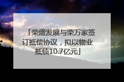 荣盛发展与荣万家签订抵偿协议，拟以物业抵债10.7亿元