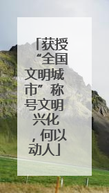 获授“全国文明城市”称号文明 兴化，何以动人