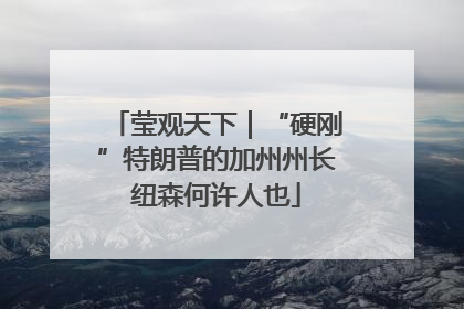 莹观天下｜“硬刚”特朗普的加州州长纽森何许人也