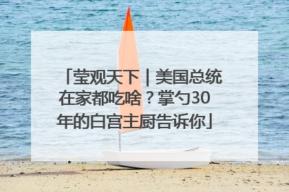莹观天下｜美国总统在家都吃啥？掌勺30年的白宫主厨告诉你