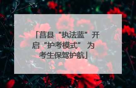 莒县“执法蓝”开启“护考模式” 为考生保驾护航