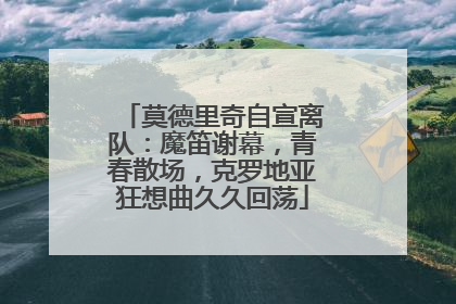 莫德里奇自宣离队：魔笛谢幕，青春散场，克罗地亚狂想曲久久回荡