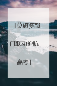莫旗多部门联动护航高考