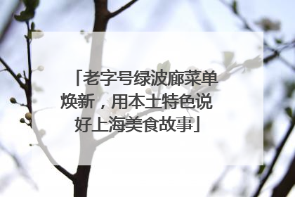 老字号绿波廊菜单焕新，用本土特色说好上海美食故事