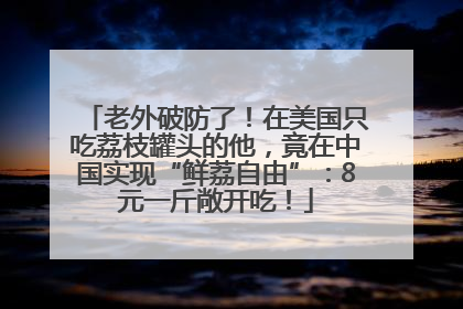 老外破防了！在美国只吃荔枝罐头的他，竟在中国实现“鲜荔自由”：8元一斤敞开吃！