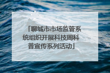 聊城市市场监管系统组织开展科技周科普宣传系列活动