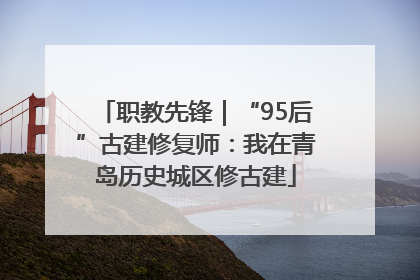 职教先锋｜“95后”古建修复师：我在青岛历史城区修古建