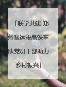 联学共建 郑州客运段高铁车队党员干部助力乡村振兴