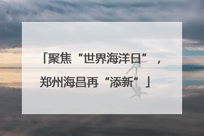 聚焦“世界海洋日”，郑州海昌再“添新”