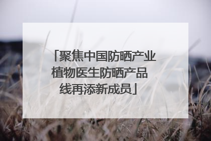 聚焦中国防晒产业 植物医生防晒产品线再添新成员