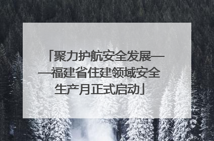聚力护航安全发展——福建省住建领域安全生产月正式启动