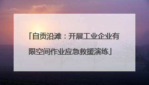 自贡沿滩：开展工业企业有限空间作业应急救援演练