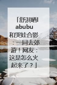 舒淇晒labubu和哭娃合影：一同去郊游！网友：这是怎么火起来了？
