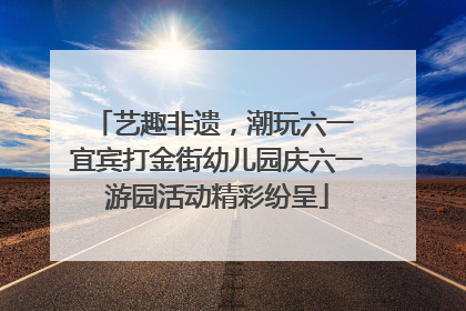 艺趣非遗，潮玩六一 宜宾打金街幼儿园庆六一游园活动精彩纷呈