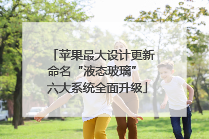 苹果最大设计更新命名“液态玻璃” 六大系统全面升级