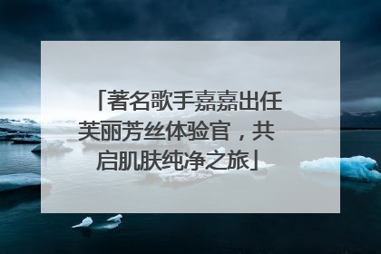 著名歌手嘉嘉出任芙丽芳丝体验官，共启肌肤纯净之旅