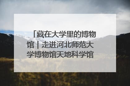 藏在大学里的博物馆｜走进河北师范大学博物馆天地科学馆：在校园里赴一场“宇宙之约”