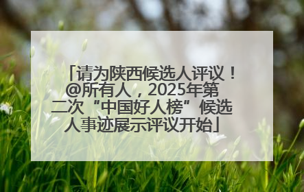 请为陕西候选人评议！@所有人，2025年第二次“中国好人榜”候选人事迹展示评议开始