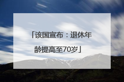 该国宣布：退休年龄提高至70岁