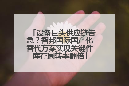 设备巨头供应链告急？智邦国际国产化替代方案实现关键件库存周转率翻倍