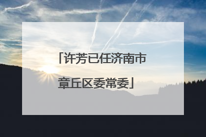 许芳已任济南市章丘区委常委