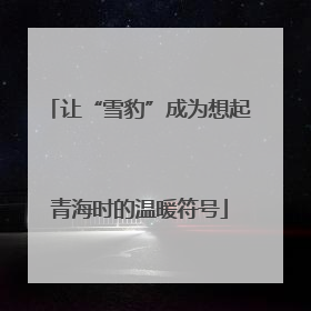 让“雪豹”成为想起青海时的温暖符号