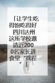 让学生吃得饱吃得好 四川达州这所学校邀请近2000名家长进食堂“找茬”