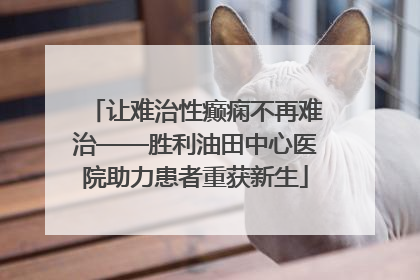 让难治性癫痫不再难治——胜利油田中心医院助力患者重获新生