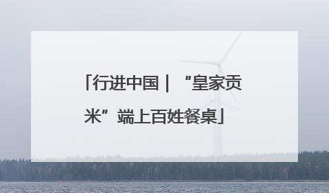 行进中国｜“皇家贡米”端上百姓餐桌