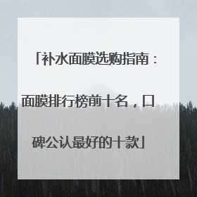 补水面膜选购指南：面膜排行榜前十名，口碑公认最好的十款