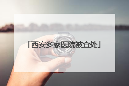 西安多家医院被查处