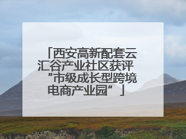 西安高新配套云汇谷产业社区获评“市级成长型跨境电商产业园”