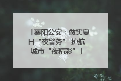 襄阳公安：做实夏日“夜警务” 护航城市“夜精彩”