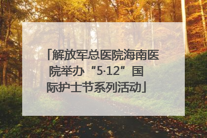 解放军总医院海南医院举办“5·12”国际护士节系列活动