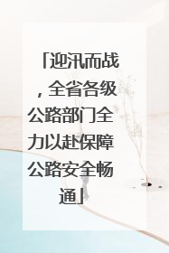 迎汛而战，全省各级公路部门全力以赴保障公路安全畅通