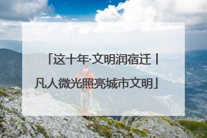 这十年·文明润宿迁丨凡人微光照亮城市文明