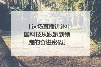 这场直播讲述中国科技从跟跑到领跑的奋进密码