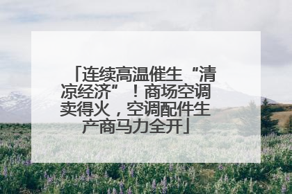 连续高温催生“清凉经济”！商场空调卖得火，空调配件生产商马力全开