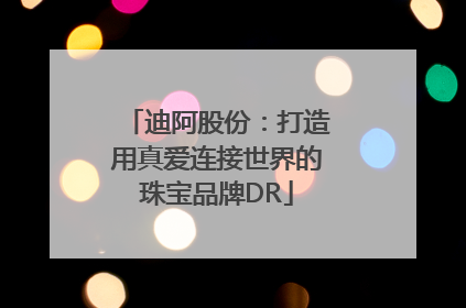 迪阿股份：打造用真爱连接世界的珠宝品牌DR