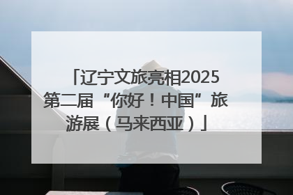 辽宁文旅亮相2025第二届“你好！中国”旅游展（马来西亚）