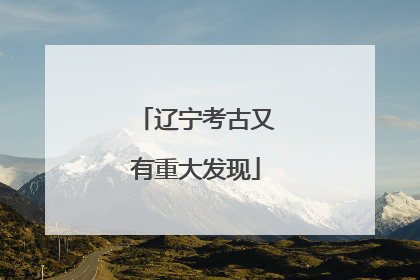 辽宁考古又有重大发现