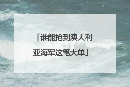 谁能抢到澳大利亚海军这笔大单