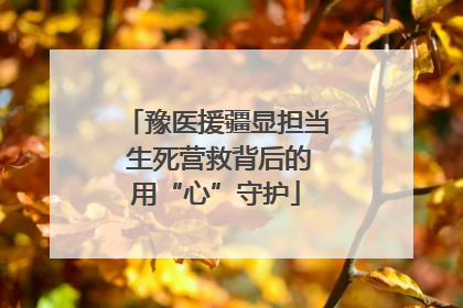 豫医援疆显担当 生死营救背后的用“心”守护