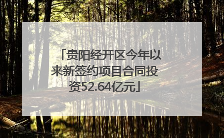 贵阳经开区今年以来新签约项目合同投资52.64亿元