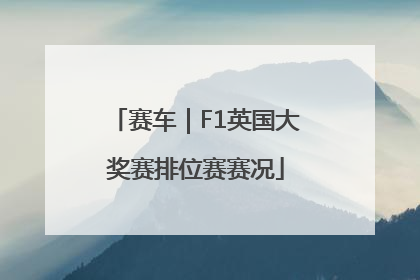 赛车｜F1英国大奖赛排位赛赛况
