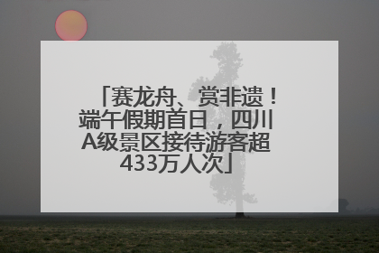 赛龙舟、赏非遗！端午假期首日，四川A级景区接待游客超433万人次