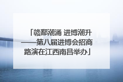 赣鄱潮涌 进博潮升——第八届进博会招商路演在江西南昌举办
